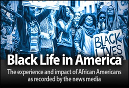 Black Life in America The experience and impact of African Americans as recorded by the news media